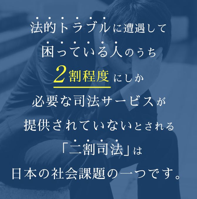 法的トラブルに遭遇して困っている人のうち2割程度にしか必要な司法サービスが提供されていないとされる「二割司法」は日本の社会課題の一つです。